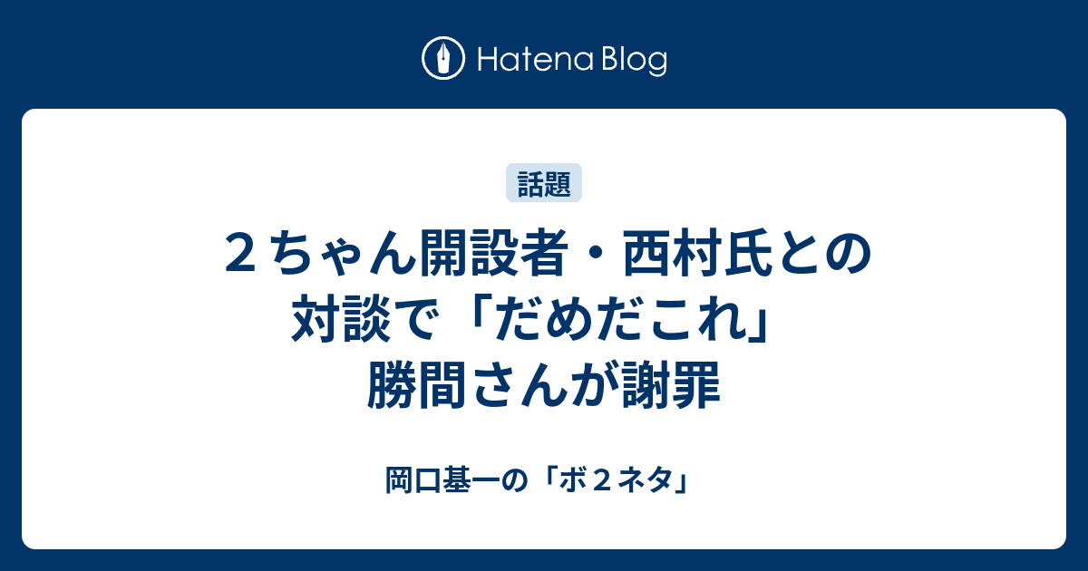 ２ちゃん開設者 西村氏との対談で だめだこれ 勝間さんが謝罪 岡口基一の ボ２ネタ