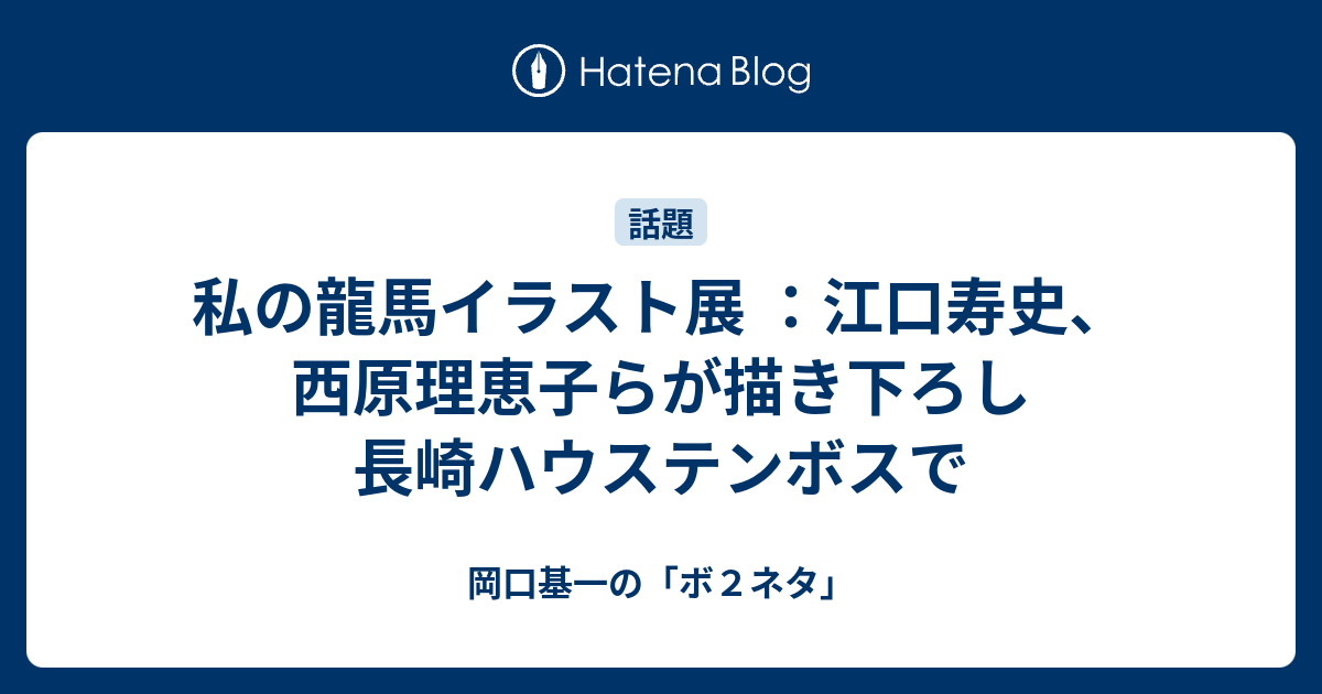 私の龍馬イラスト展 江口寿史 西原理恵子らが描き下ろし 長崎ハウステンボスで 岡口基一の ボ２ネタ