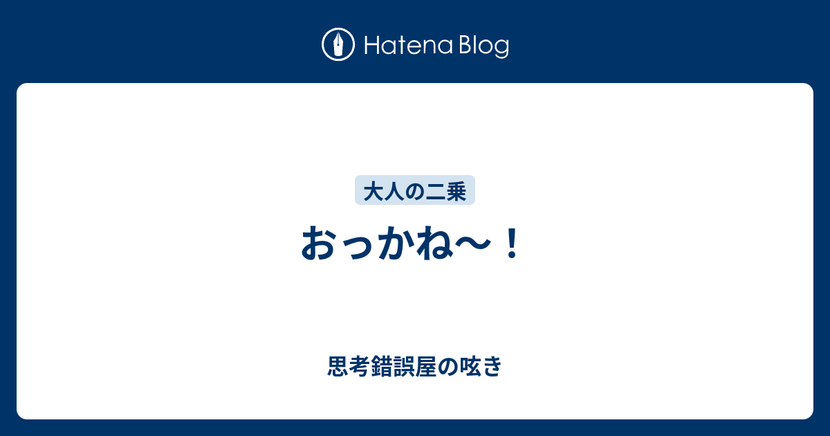 おっかね～！ - 思考錯誤屋の呟き