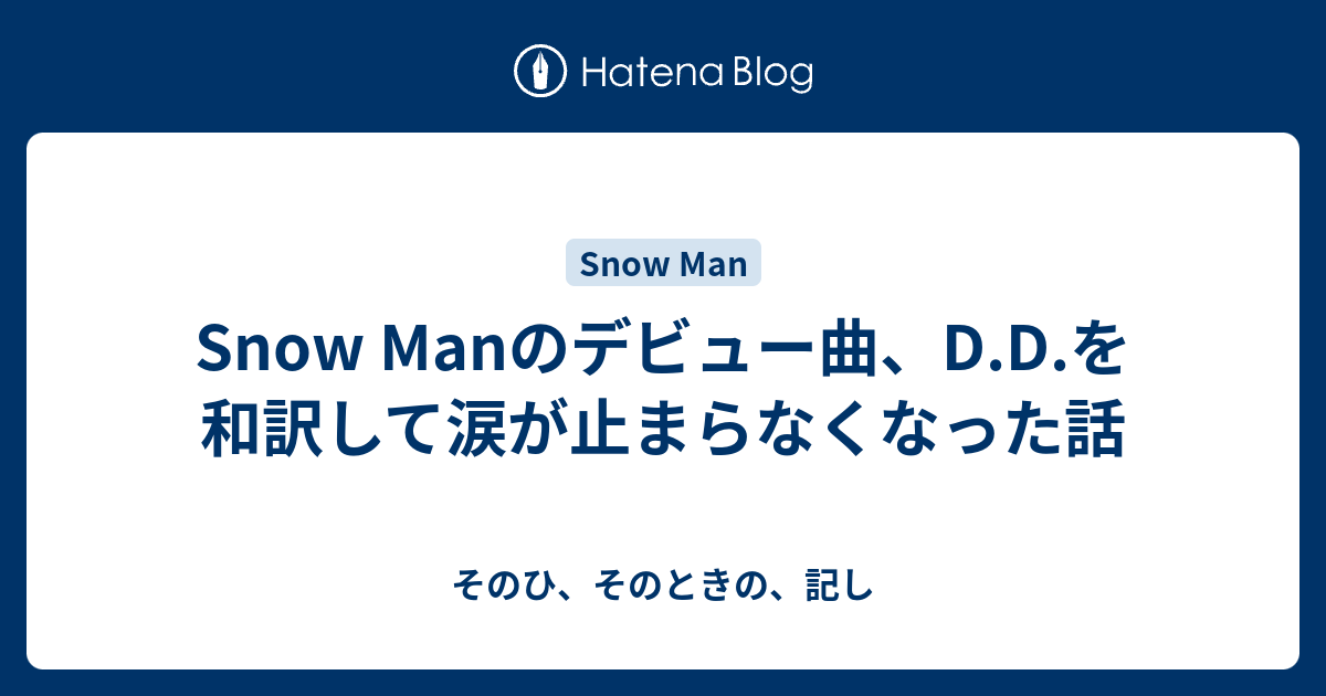 Snow Manのデビュー曲 D D を和訳して涙が止まらなくなった話 そのひ そのときの 記し