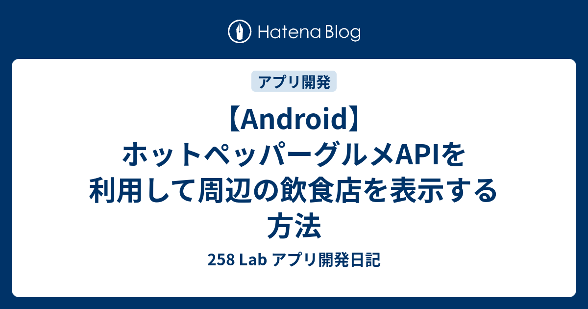 Android ホットペッパーグルメapiを利用して周辺の飲食店を表示する方法 258 Lab アプリ開発日記