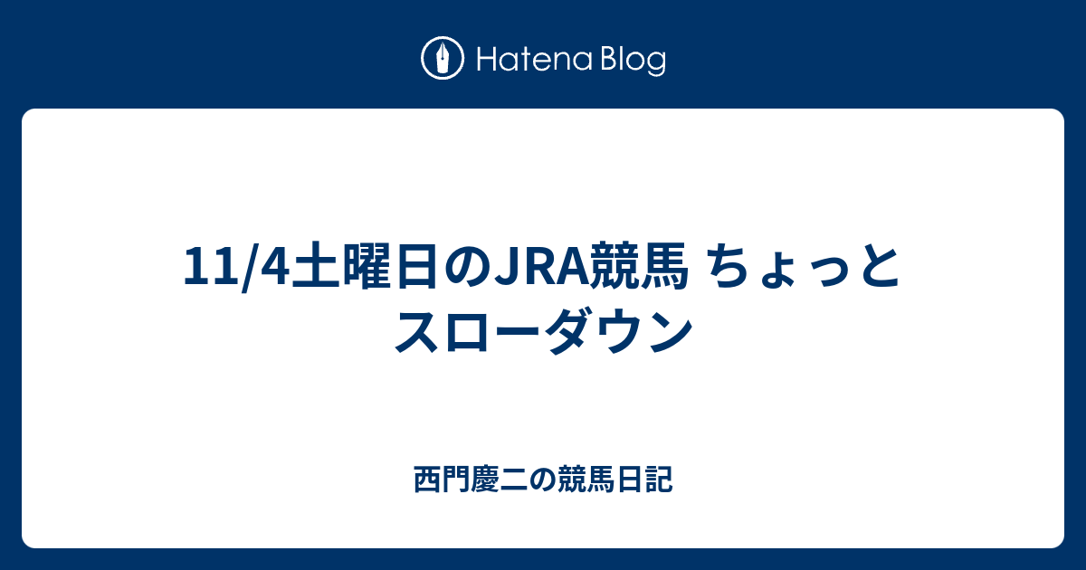 11 4土曜日のjra競馬 ちょっとスローダウン 西門慶二の競馬日記