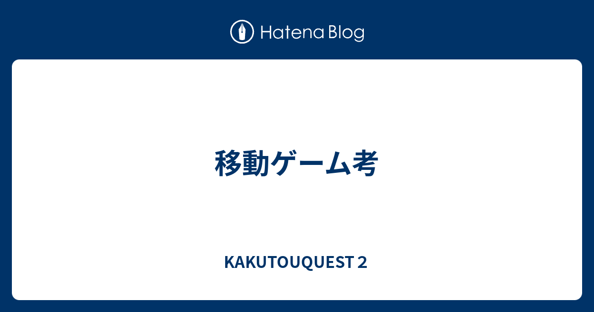 移動ゲーム考 - KAKUTOUQUEST2