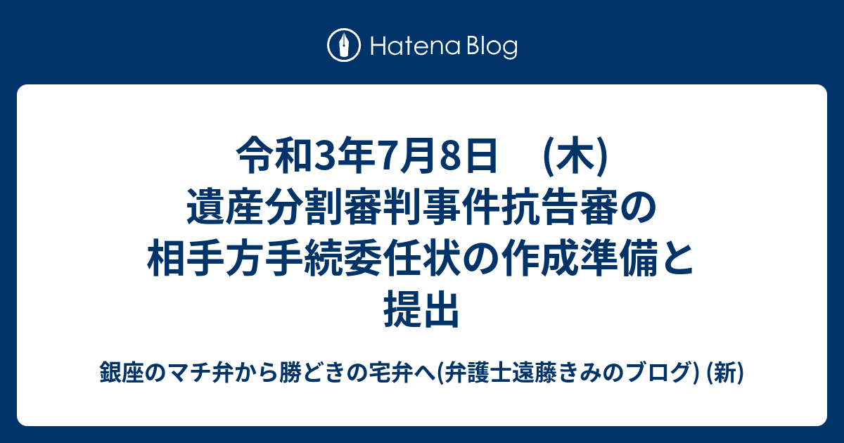 令和3年7月8日 (木) 遺産分割審判事件抗告審の相手方手続委任状の作成準備と提出 - 銀座のマチ弁から勝どきの宅弁へ(弁護士遠藤きみのブログ ...