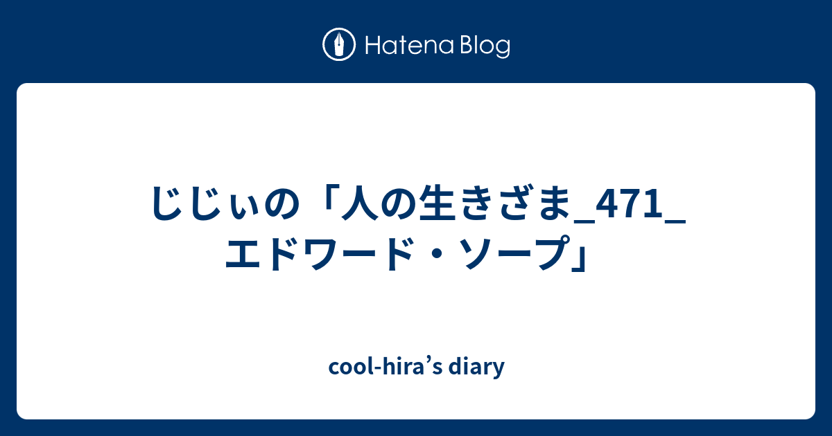 じじぃの 人の生きざま 471 エドワード ソープ Cool Hira S Diary