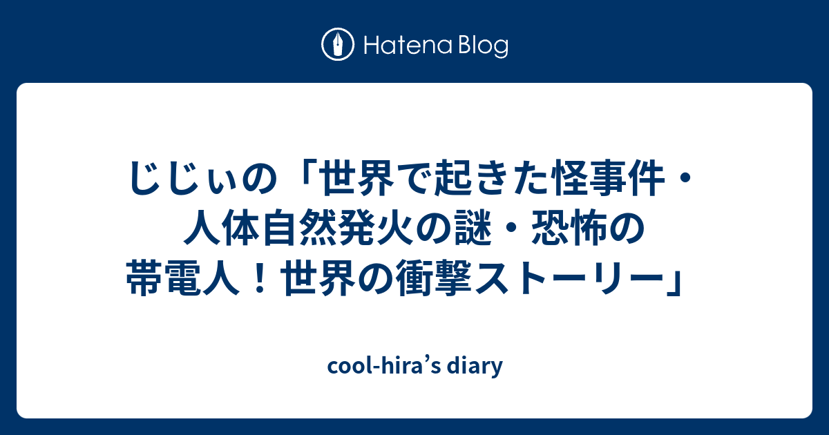 じじぃの 世界で起きた怪事件 人体自然発火の謎 恐怖の帯電人 世界の衝撃ストーリー Cool Hira S Diary