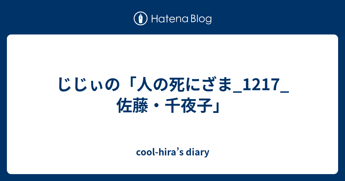 cool-hira’s diary  じじぃの「人の死にざま_1217_佐藤・千夜子」