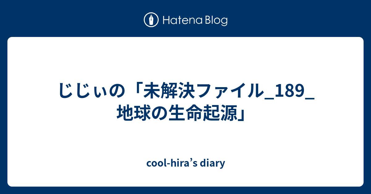 じじぃの 未解決ファイル 1 地球の生命起源 Cool Hira S Diary