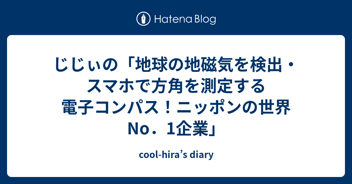 じじぃの 地球の地磁気を検出 スマホで方角を測定する電子コンパス ニッポンの世界no 1企業 Cool Hira S Diary