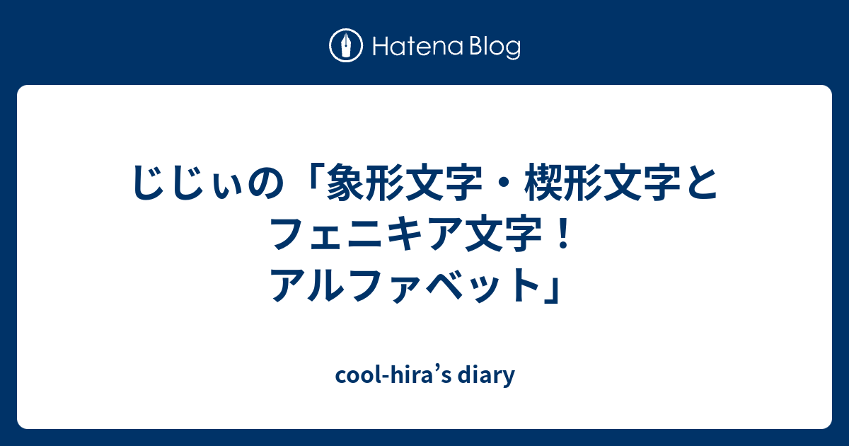 cool-hira’s diary  じじぃの「象形文字・楔形文字とフェニキア文字！アルファベット」
