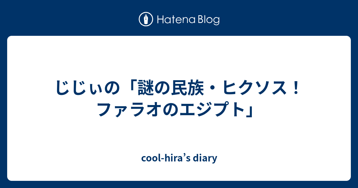 cool-hira’s diary  じじぃの「謎の民族・ヒクソス！ファラオのエジプト」