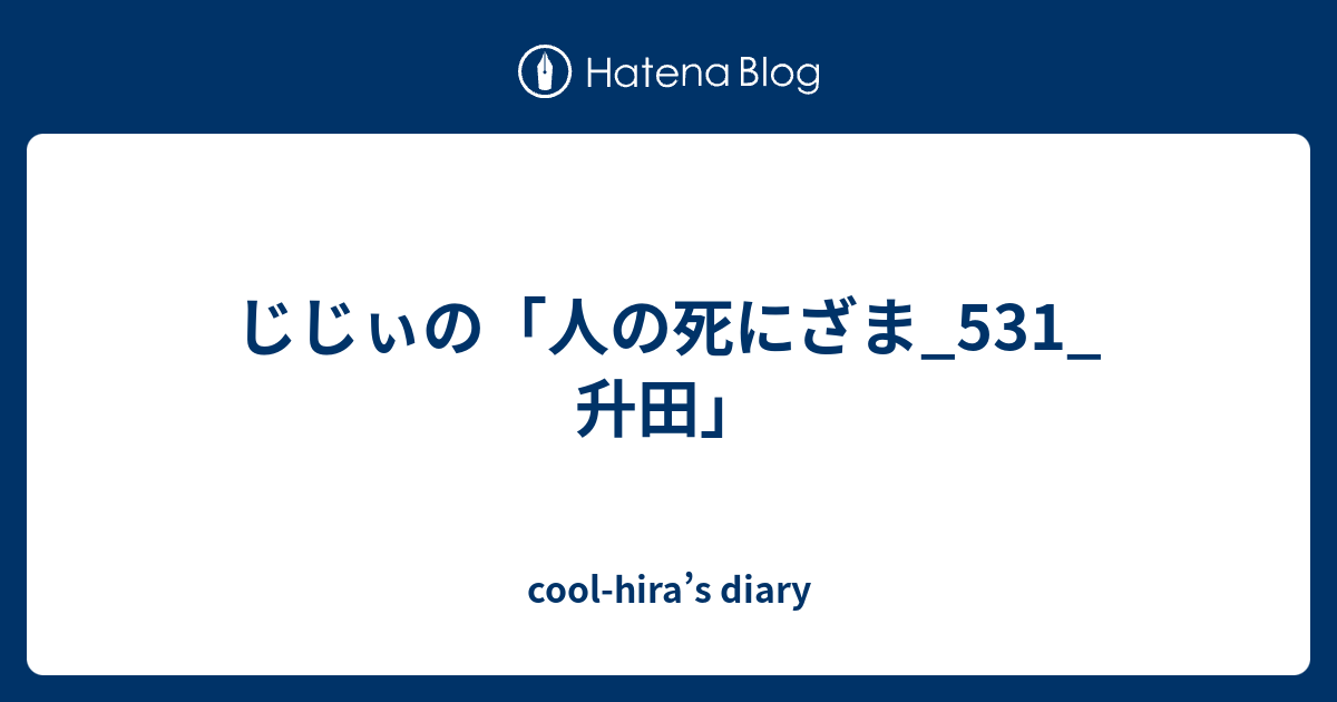 じじぃの 人の死にざま 531 升田 Cool Hira S Diary