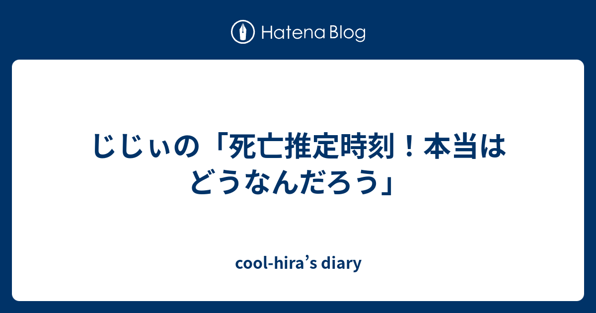 じじぃの 死亡推定時刻 本当はどうなんだろう Cool Hira S Diary