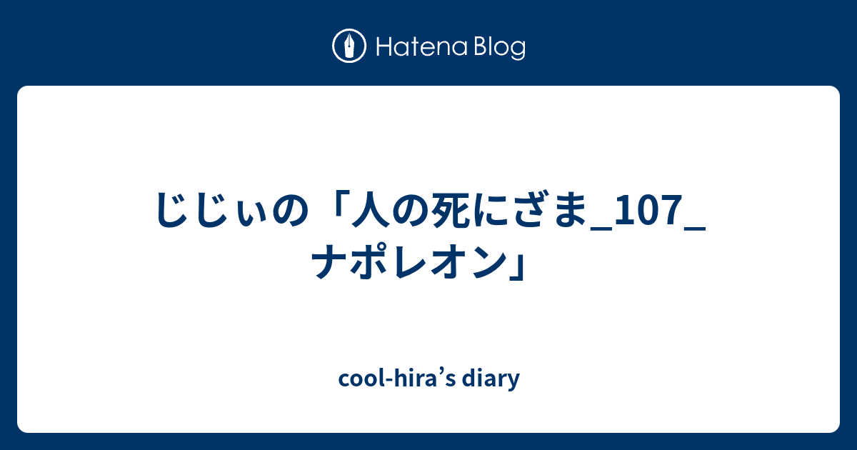 じじぃの 人の死にざま 107 ナポレオン Cool Hira S Diary