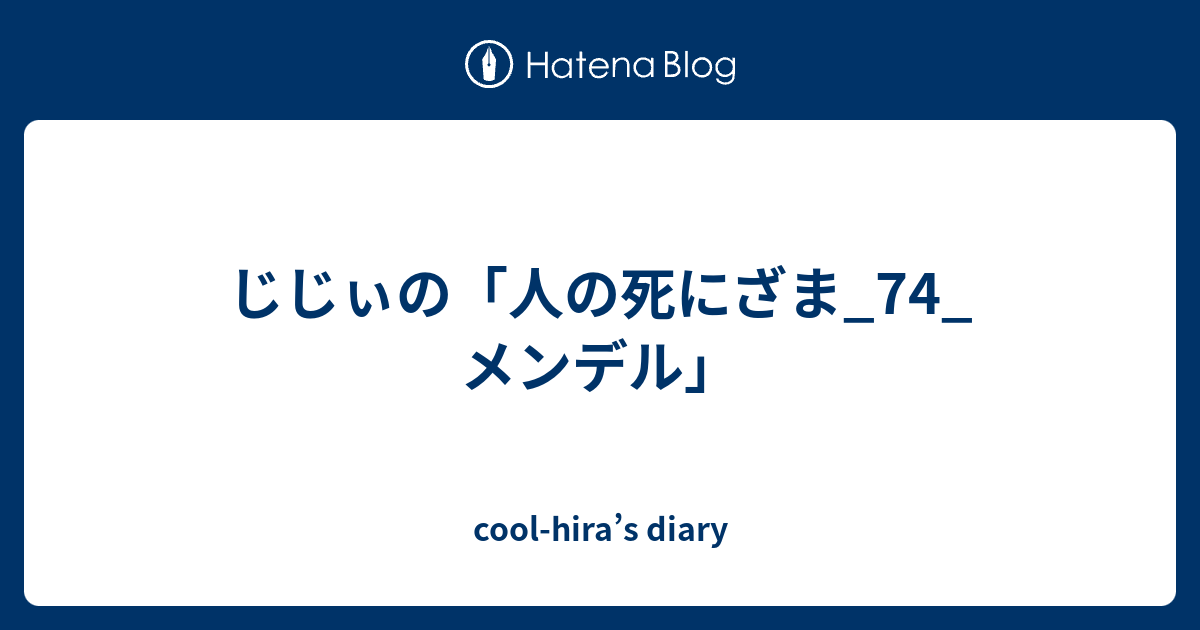 じじぃの 人の死にざま 74 メンデル Cool Hira S Diary