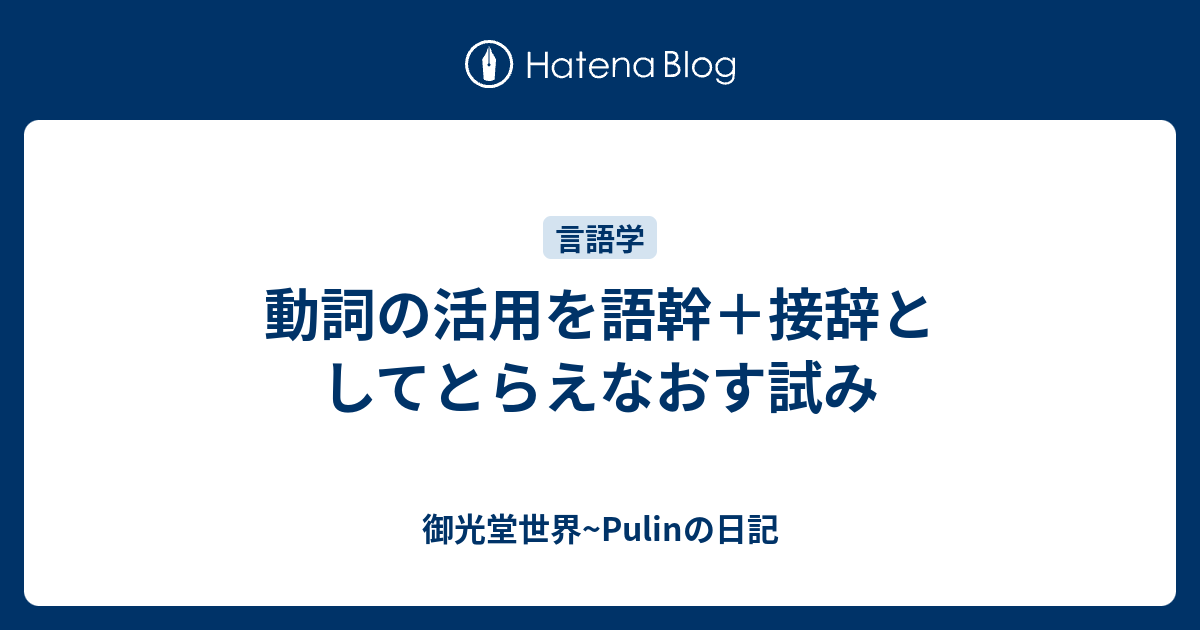 動詞の活用を語幹 接辞としてとらえなおす試み 御光堂世界 Pulinの日記