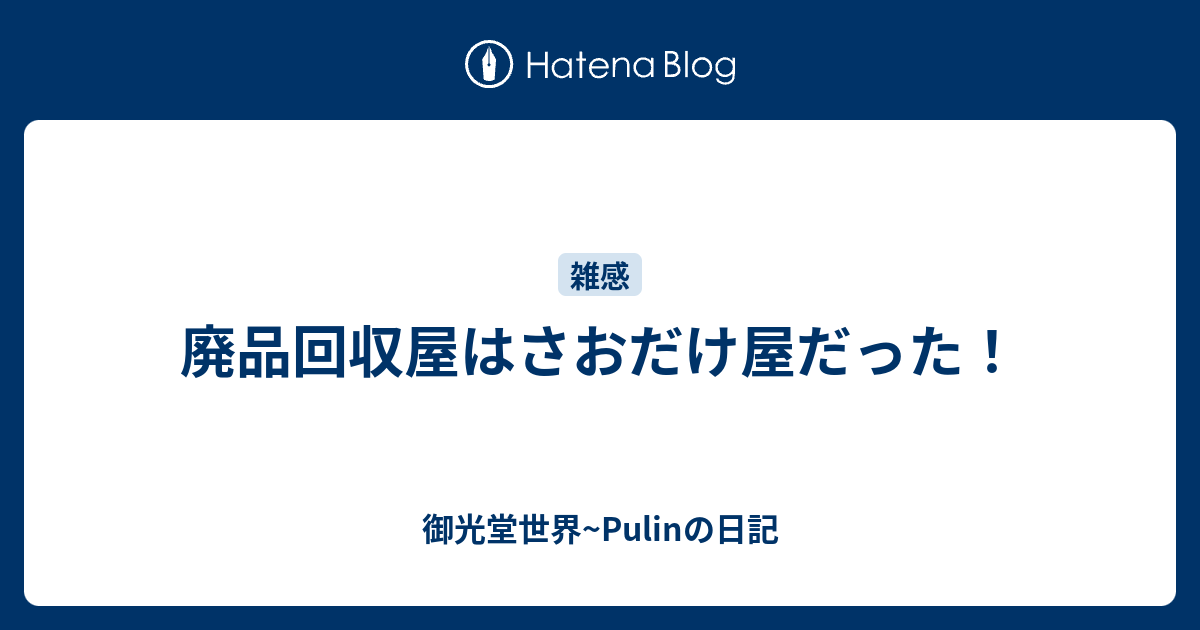 廃品回収屋はさおだけ屋だった 御光堂世界 Pulinの日記