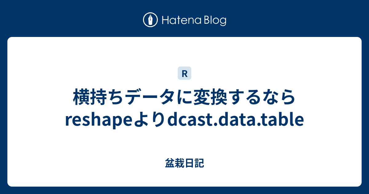 横持ちデータに変換するならreshapeよりdcast.data.table 盆栽日記