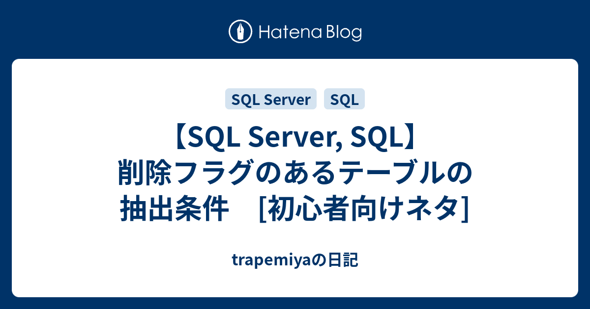 【SQL Server, SQL】削除フラグのあるテーブルの抽出条件 [初心者向けネタ] trapemiyaの日記