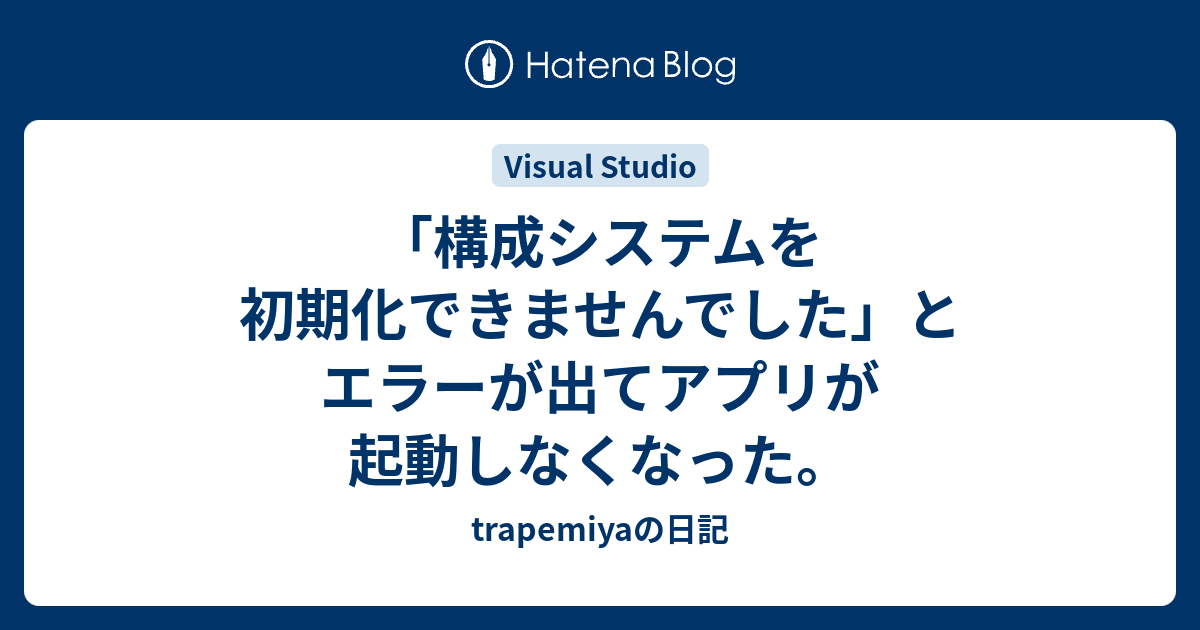 構成システムを初期化できませんでした とエラーが出てアプリが起動しなくなった Trapemiyaの日記