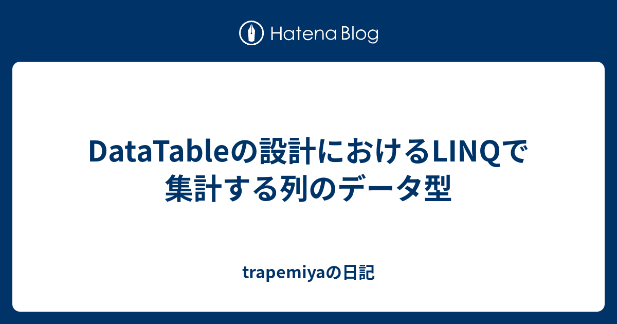 Datatableの設計におけるlinqで集計する列のデータ型 Trapemiyaの日記