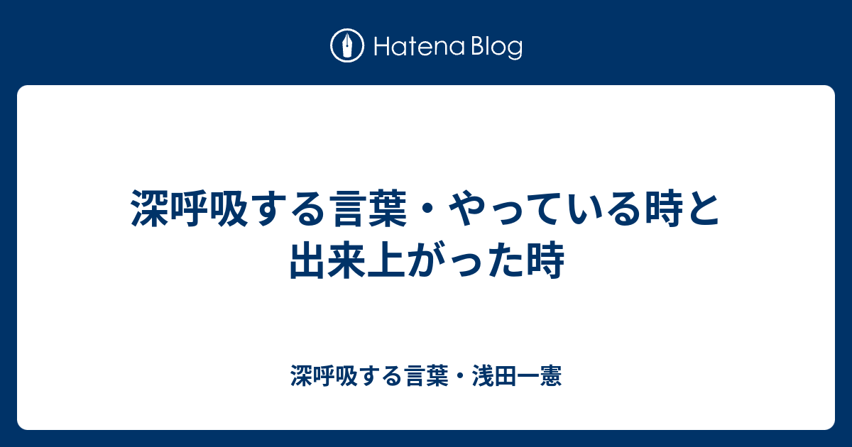 深呼吸する言葉・やっている時と出来上がった時 - 深呼吸する言葉・浅田一憲