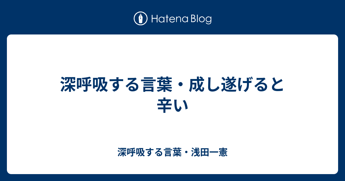 深呼吸する言葉 成し遂げると辛い 深呼吸する言葉 浅田一憲