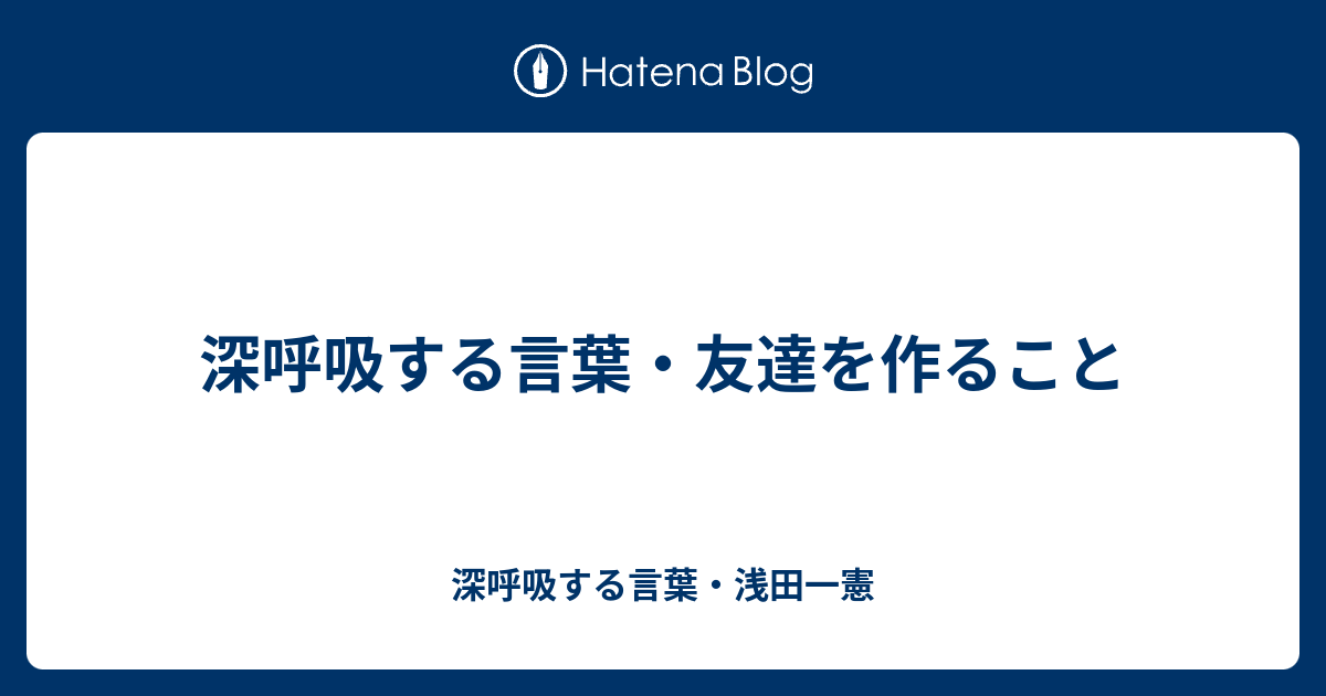 深呼吸する言葉 友達を作ること 深呼吸する言葉 浅田一憲