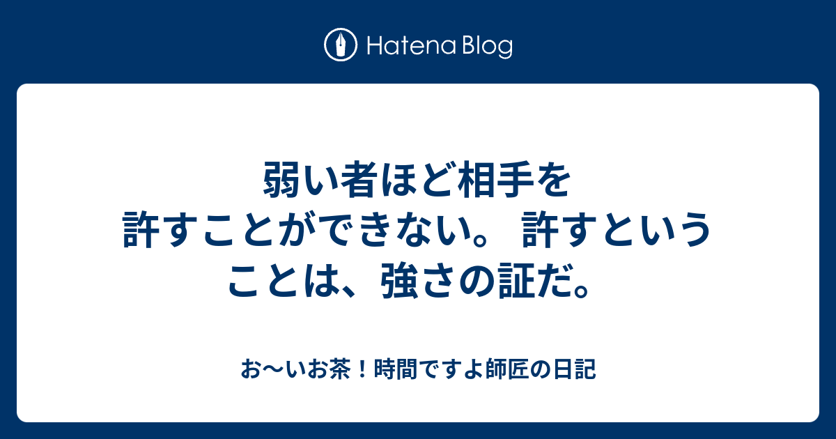 弱い者ほど相手を許すことができない。 許すということは、強さの証だ。 - お～いお茶！時間ですよ師匠の日記