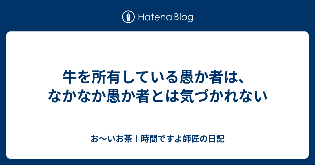 牛を所有している愚か者は なかなか愚か者とは気づかれない お いお茶 時間ですよ師匠の日記