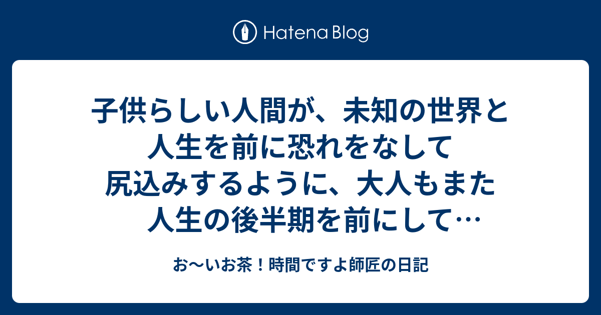 子供らしい人間が、未知の世界と人生を前に恐れをなして尻込みするように、大人もまた 人生の後半期を前にして後退りするのである - お～いお茶 ...