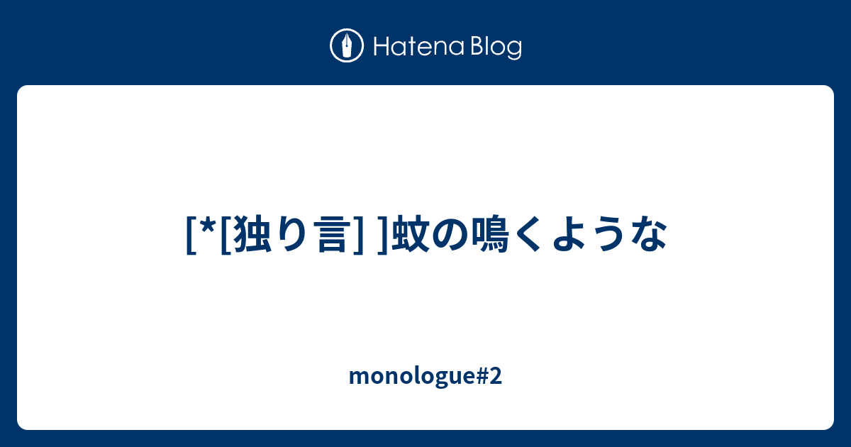 独り言 蚊の鳴くような Monologue 2