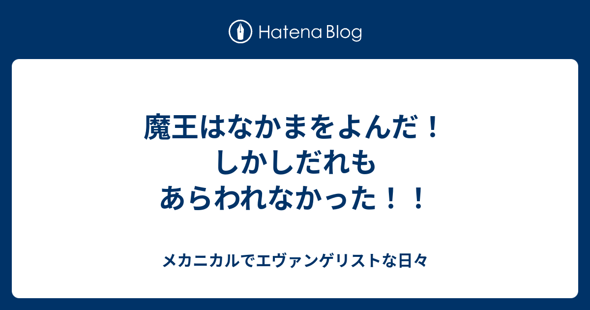 魔王はなかまをよんだ しかしだれもあらわれなかった メカニカルでエヴァンゲリストな日々