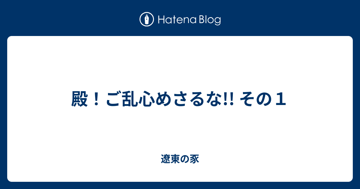 殿 ご乱心めさるな その１ 遼東の豕