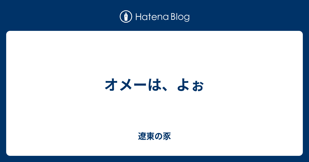 オメーは よぉ 遼東の豕