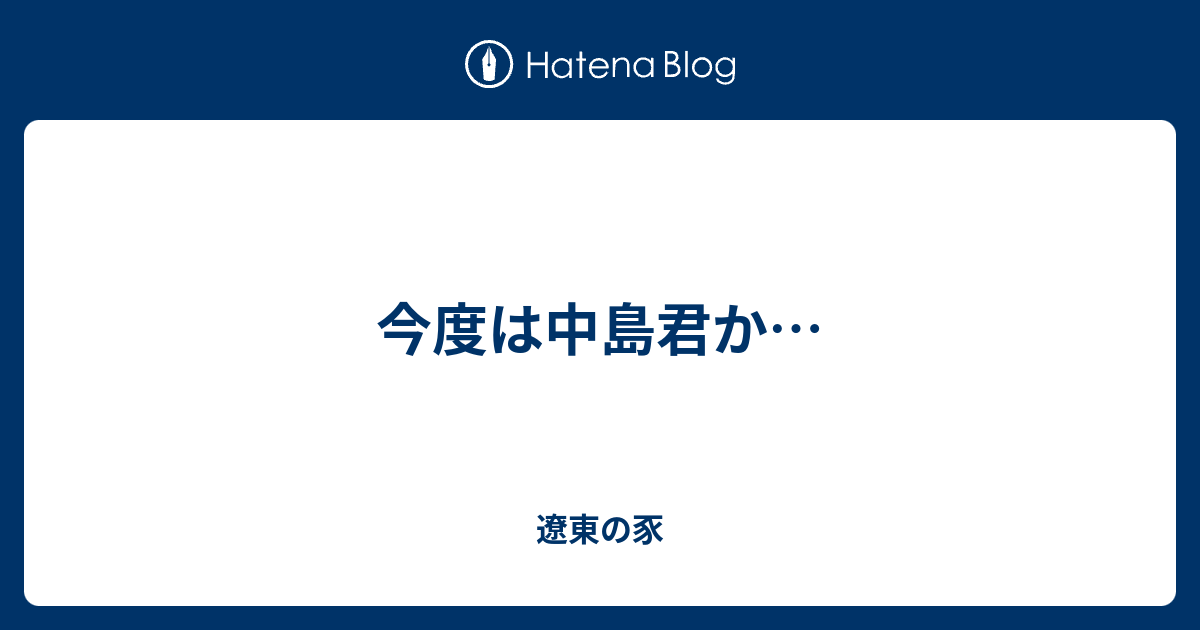 今度は中島君か 遼東の豕