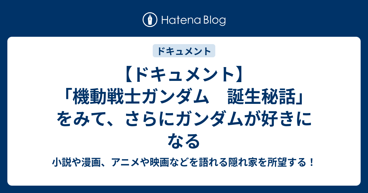 ドキュメント 機動戦士ガンダム 誕生秘話 をみて さらにガンダムが好きになる 小説や漫画 アニメや映画などを語れる隠れ家を所望する