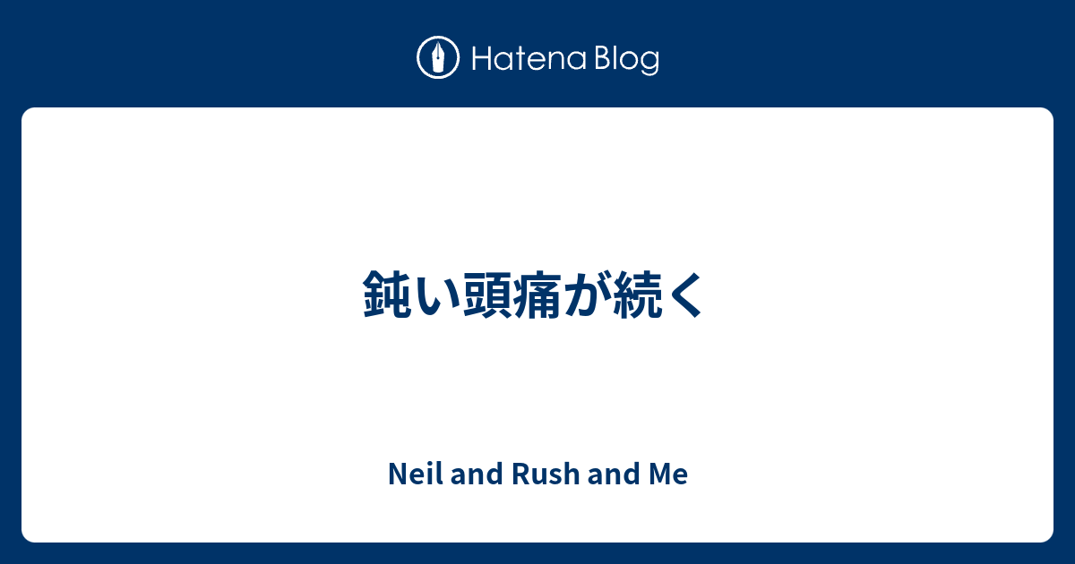 鈍い頭痛が続く - Neil and Rush and Me
