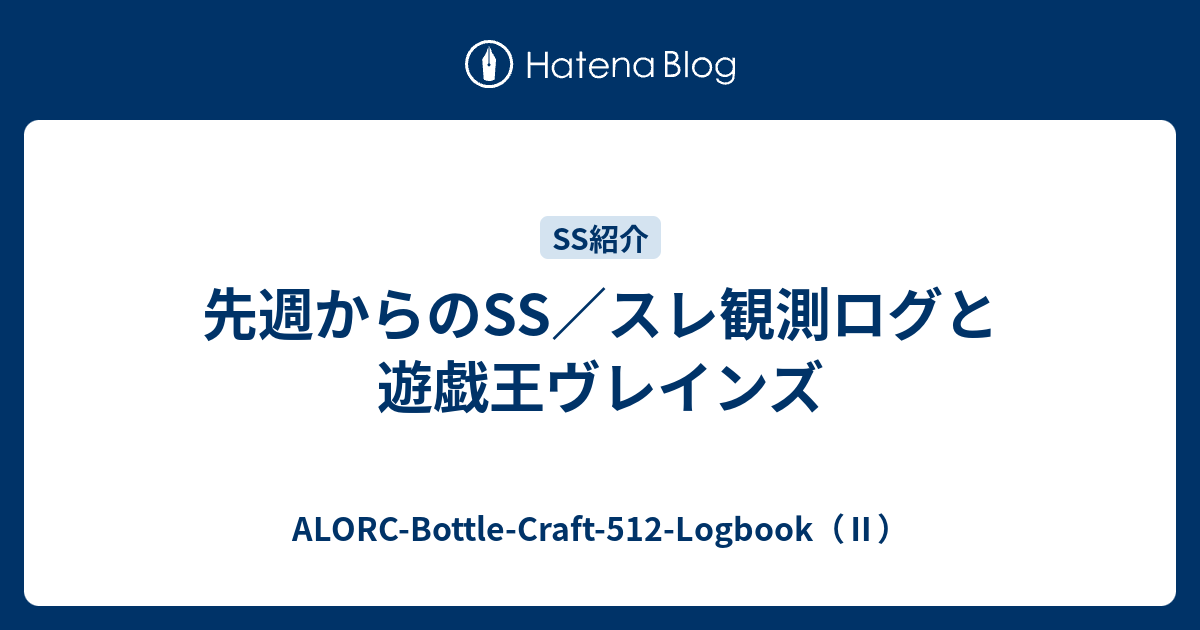 先週からのss スレ観測ログと遊戯王ヴレインズ Alorc Bottle Craft 512 Logbook