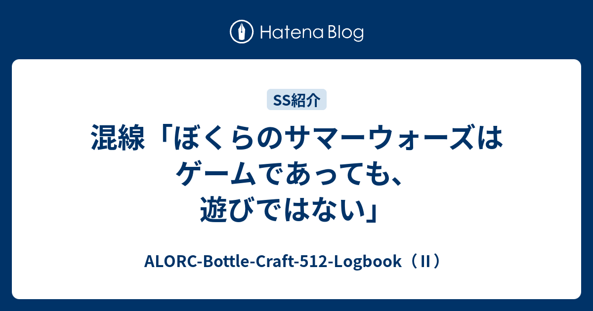 混線 ぼくらのサマーウォーズはゲームであっても 遊びではない Alorc Bottle Craft 512 Logbook