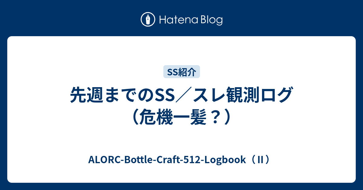 先週までのss スレ観測ログ 危機一髪 Alorc Bottle Craft 512 Logbook