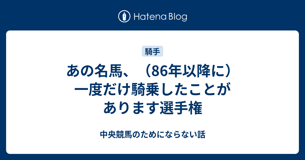 あの名馬 86年以降に 一度だけ騎乗したことがあります選手権 中央競馬のためにならない話