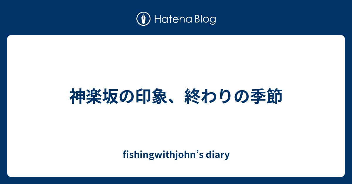 神楽坂の印象 終わりの季節 Fishingwithjohn S Diary