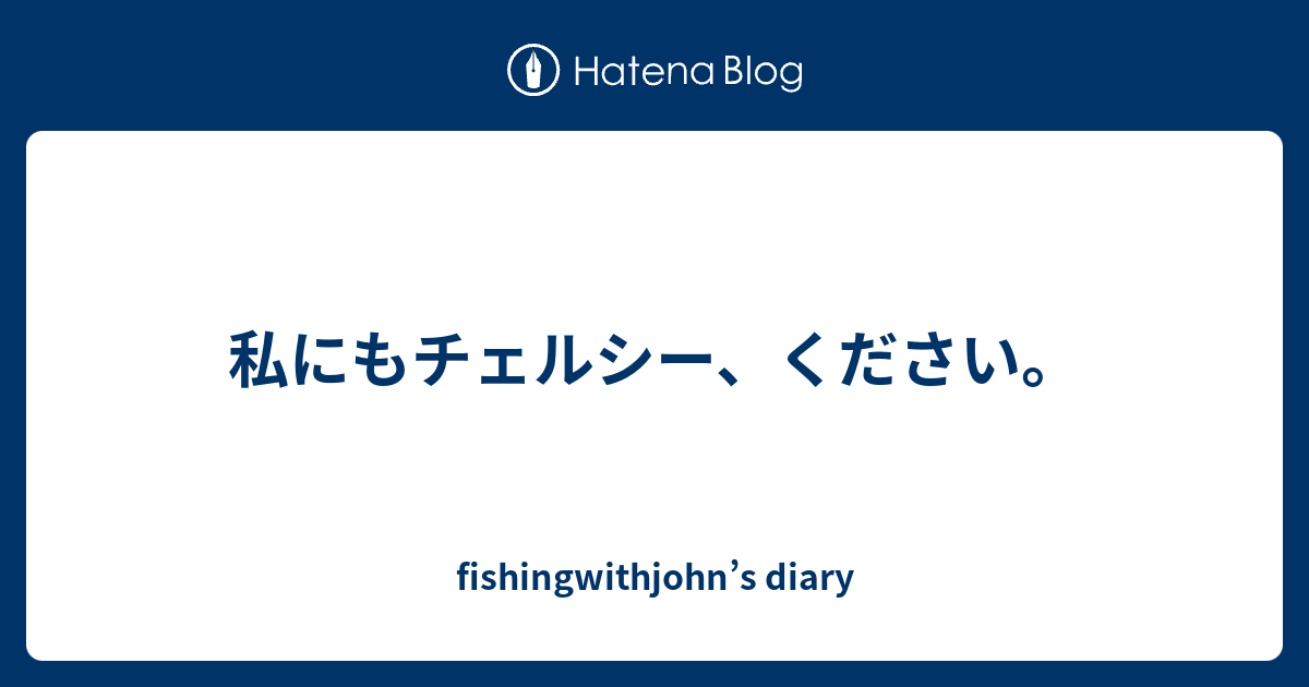 私にもチェルシー ください Fishingwithjohn S Diary