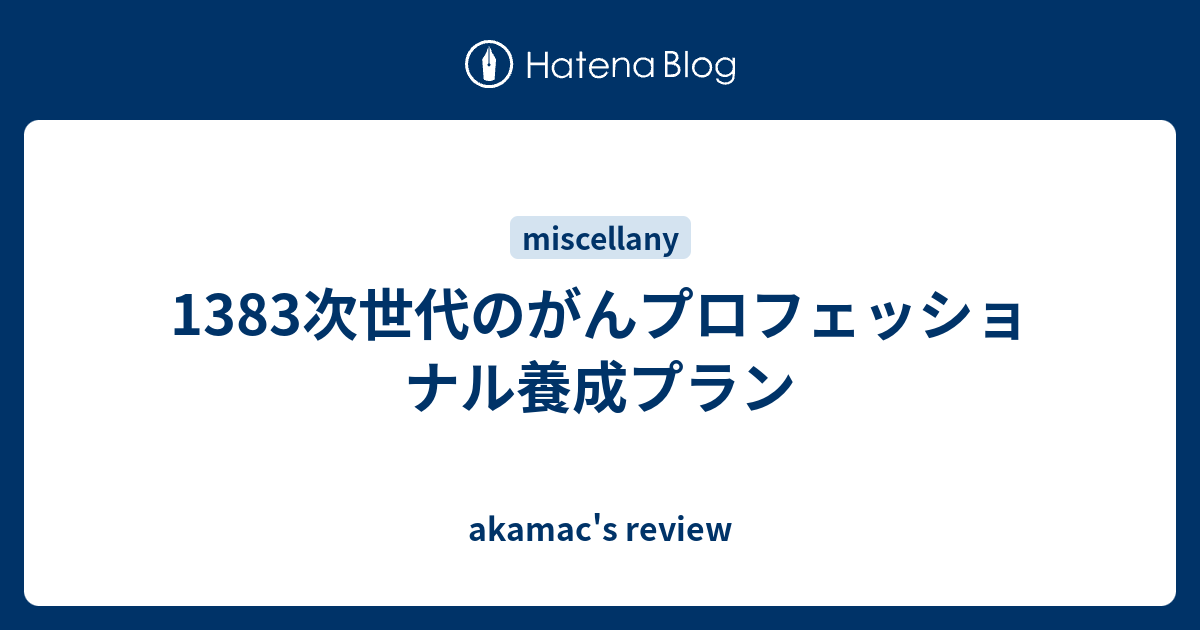 1383次世代のがんプロフェッショナル養成プラン - akamac's review