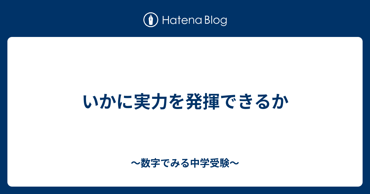 いかに実力を発揮できるか - ～数字でみる中学受験～