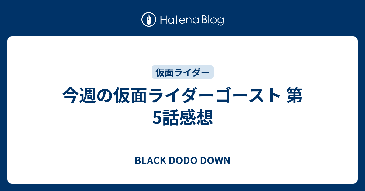 今週の仮面ライダーゴースト 第5話感想 Black Dodo Down