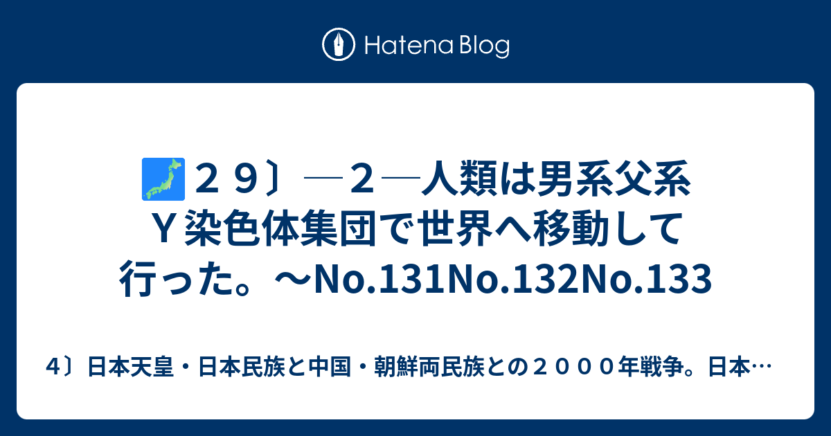 ４〕日本天皇・日本民族と中国・朝鮮両民族との２０００年戦争。日本脳。心理学。日本民族の祖先。  🗾２９〕─２─人類は男系父系Ｙ染色体集団で世界へ移動して行った。〜No.131No.132No.133