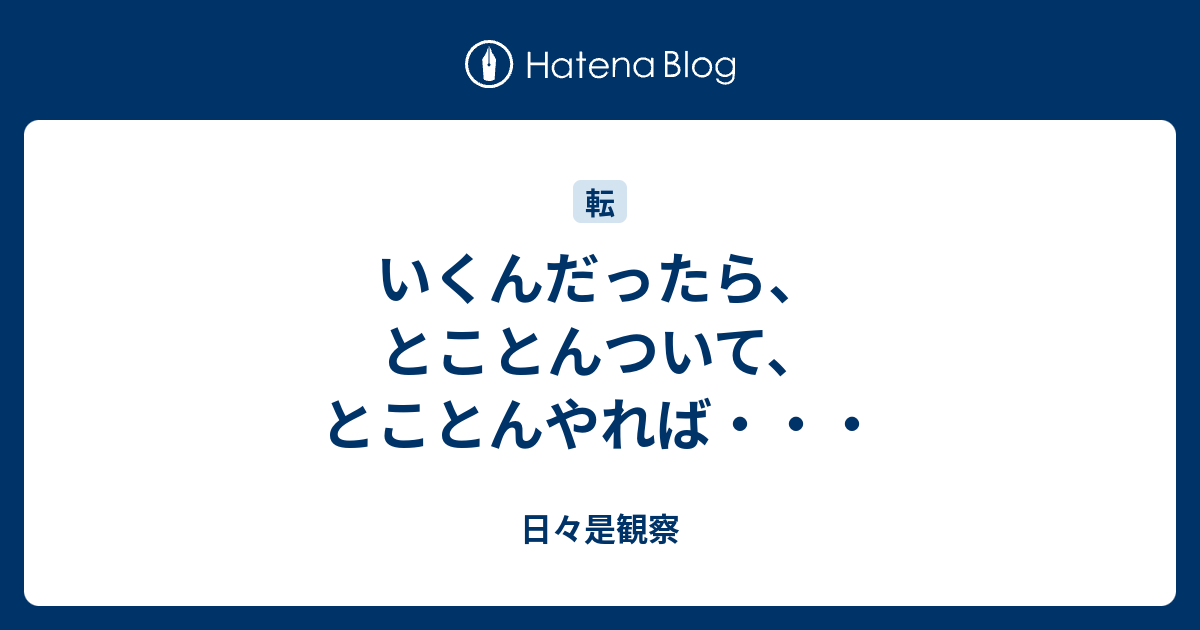 いくんだったら、とことんついて、とことんやれば・・・ - 日々是観察