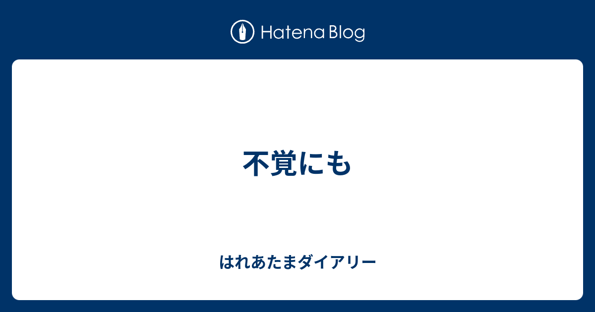 不覚にも - はれあたまダイアリー
